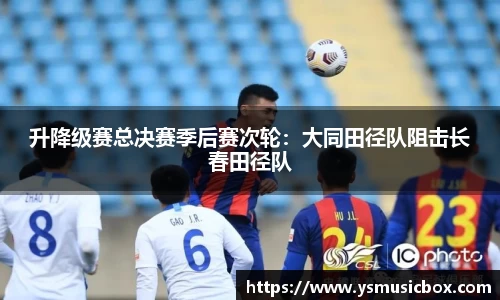 升降级赛总决赛季后赛次轮：大同田径队阻击长春田径队