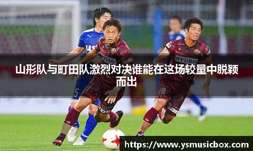 山形队与町田队激烈对决谁能在这场较量中脱颖而出