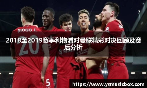 2018至2019赛季利物浦对曼联精彩对决回顾及赛后分析