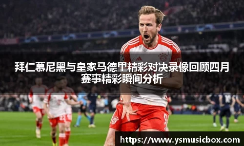 拜仁慕尼黑与皇家马德里精彩对决录像回顾四月赛事精彩瞬间分析