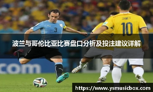 波兰与哥伦比亚比赛盘口分析及投注建议详解